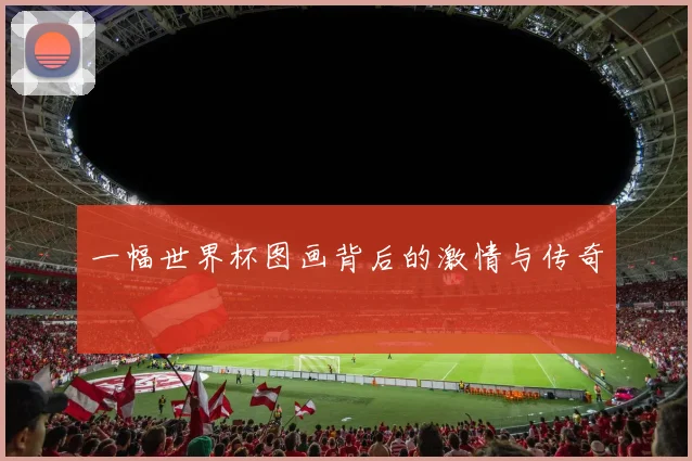 一幅世界杯图画背后的激情与传奇