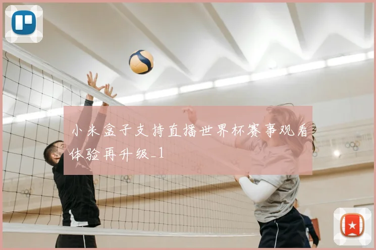 小米盒子支持直播世界杯赛事观看体验再升级_1