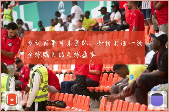 专访百事可乐团队：如何打造一场全球瞩目的足球盛宴