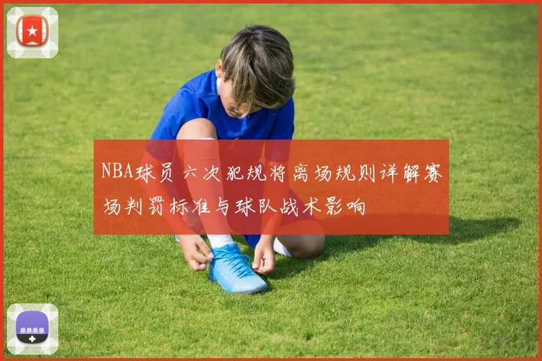 NBA球员六次犯规将离场规则详解赛场判罚标准与球队战术影响