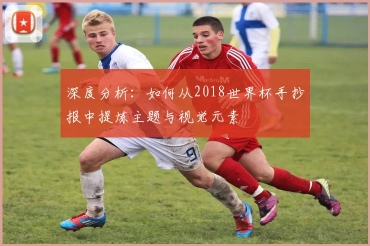 深度分析：如何从2018世界杯手抄报中提炼主题与视觉元素