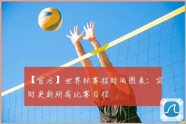 【官方】世界杯赛程时间图表：实时更新所有比赛日程