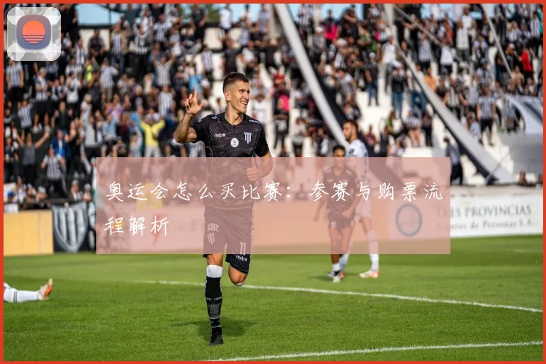 奥运会怎么买比赛：参赛与购票流程解析