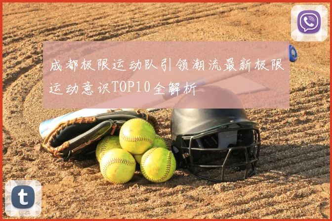 成都极限运动队引领潮流最新极限运动意识TOP10全解析