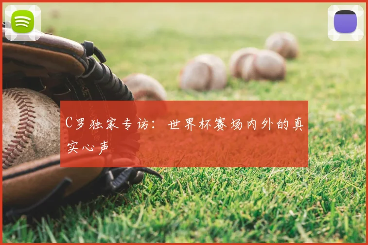 C罗独家专访:世界杯赛场内外的真实心声
