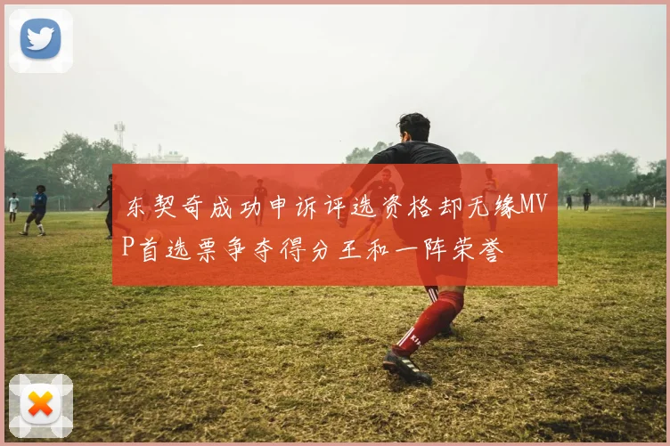 东契奇成功申诉评选资格却无缘MVP首选票争夺得分王和一阵荣誉