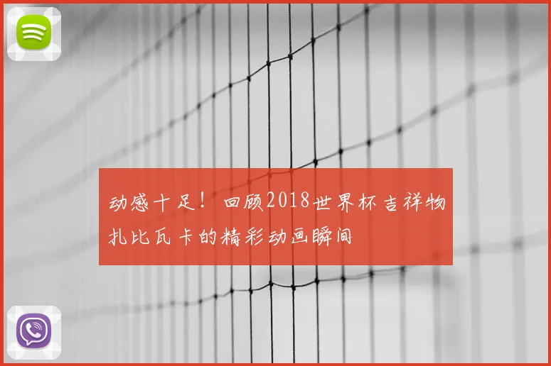 动感十足!回顾2018世界杯吉祥物扎比瓦卡的精彩动画瞬间
