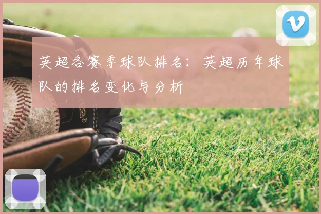 英超各赛季球队排名：英超历年球队的排名变化与分析
