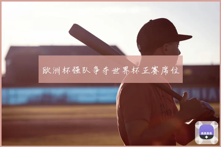 欧洲杯强队争夺世界杯正赛席位