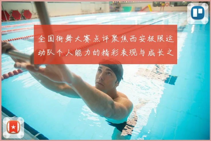 全国街舞大赛点评聚焦西安极限运动队个人能力的精彩表现与成长之路