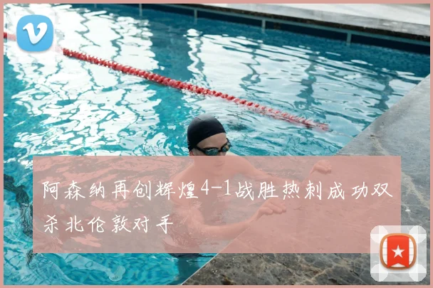 阿森纳再创辉煌4-1战胜热刺成功双杀北伦敦对手
