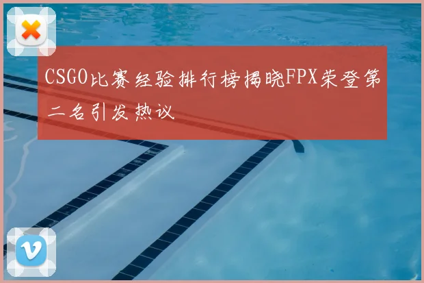 CSGO比赛经验排行榜揭晓FPX荣登第二名引发热议