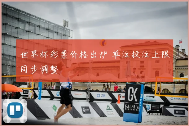 世界杯彩票价格出炉 单注投注上限同步调整