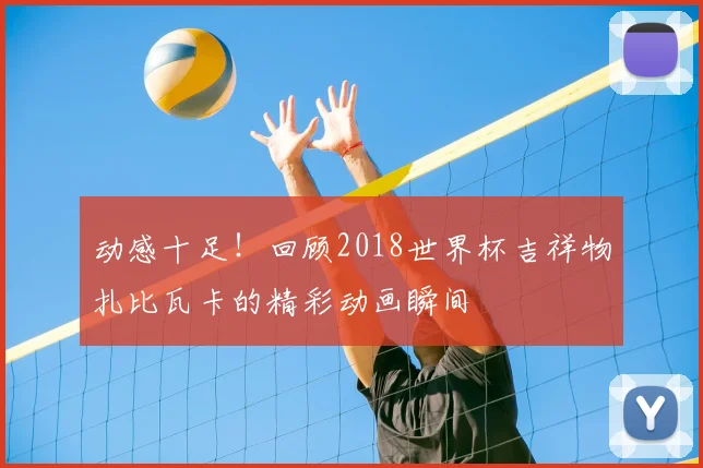 动感十足！回顾2018世界杯吉祥物扎比瓦卡的精彩动画瞬间