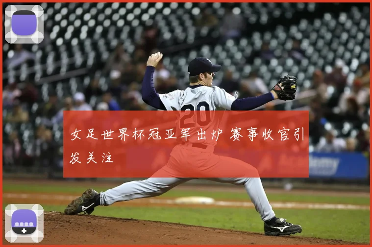 女足世界杯冠亚军出炉 赛事收官引发关注