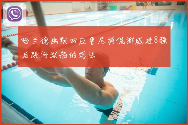 哈兰德幽默回应鲁尼调侃挪威进8强后跳河划船的想法