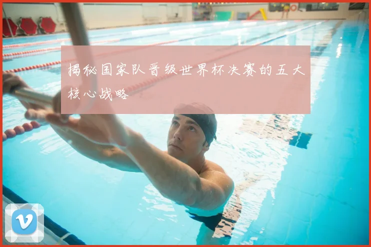 揭秘国家队晋级世界杯决赛的五大核心战略