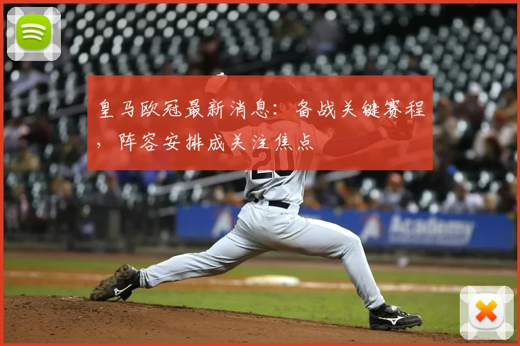 皇马欧冠最新消息:备战关键赛程,阵容安排成关注焦点