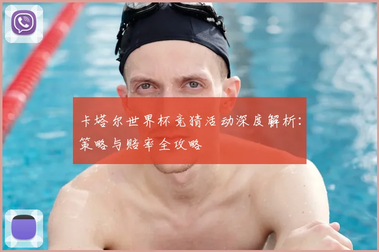卡塔尔世界杯竞猜活动深度解析：策略与赔率全攻略