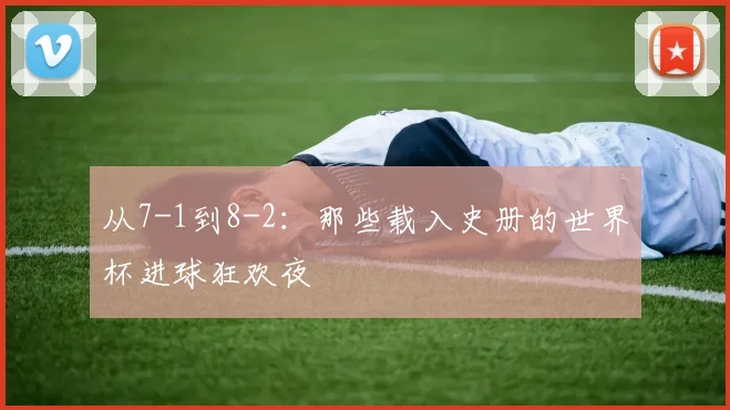 从7-1到8-2:那些载入史册的世界杯进球狂欢夜
