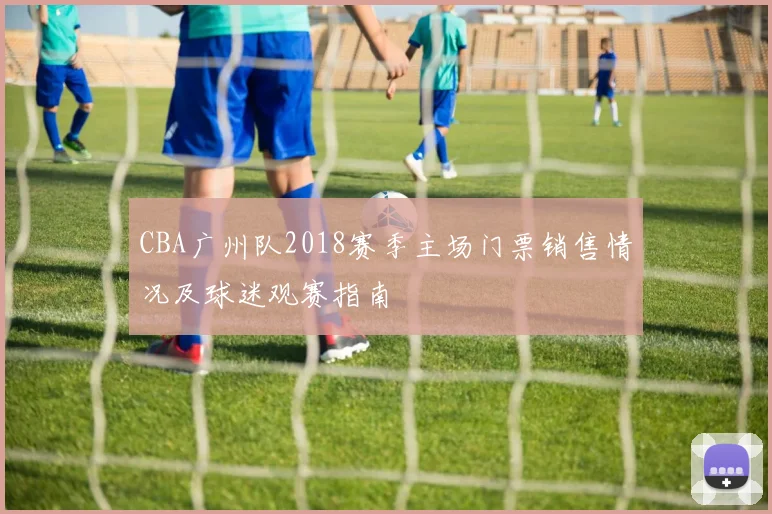 CBA广州队2018赛季主场门票销售情况及球迷观赛指南