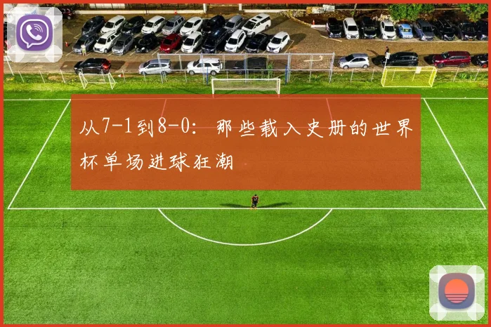 从7-1到8-0：那些载入史册的世界杯单场进球狂潮