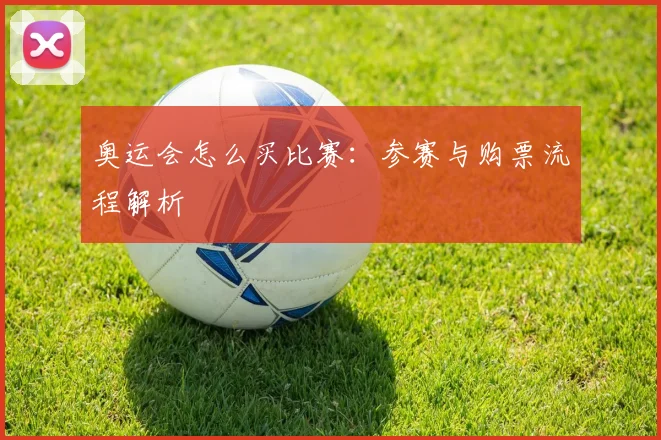 奥运会怎么买比赛:参赛与购票流程解析