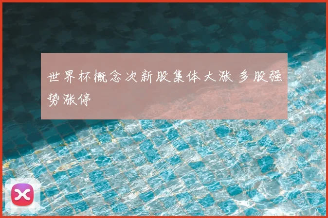 世界杯概念次新股集体大涨 多股强势涨停