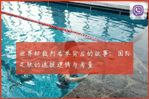 世界杯裁判名单背后的故事:国际足联的选拔逻辑与考量
