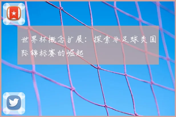 世界杯概念扩展:探索非足球类国际锦标赛的崛起