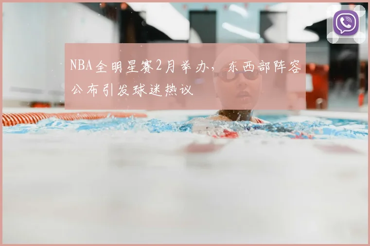 NBA全明星赛2月举办,东西部阵容公布引发球迷热议