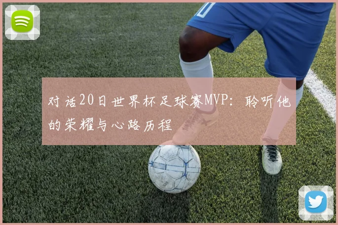 对话20日世界杯足球赛MVP：聆听他的荣耀与心路历程