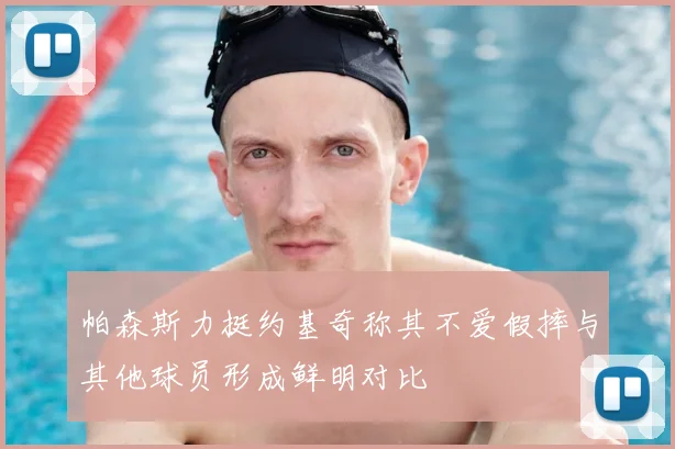 帕森斯力挺约基奇称其不爱假摔与其他球员形成鲜明对比