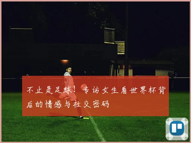 不止是足球！专访女生看世界杯背后的情感与社交密码