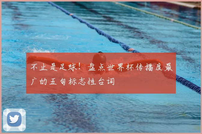 不止是足球!盘点世界杯传播度最广的五句标志性台词