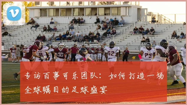 专访百事可乐团队：如何打造一场全球瞩目的足球盛宴