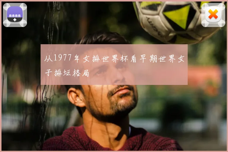 从1977年女排世界杯看早期世界女子排坛格局