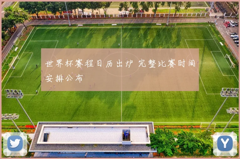 世界杯赛程日历出炉 完整比赛时间安排公布