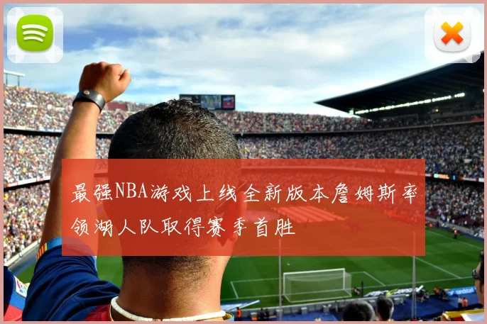 最强NBA游戏上线全新版本詹姆斯率领湖人队取得赛季首胜