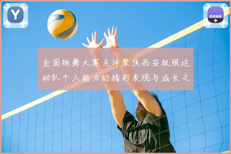 全国街舞大赛点评聚焦西安极限运动队个人能力的精彩表现与成长之路
