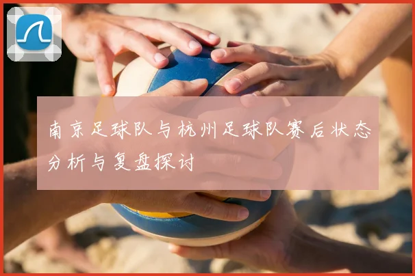 南京足球队与杭州足球队赛后状态分析与复盘探讨