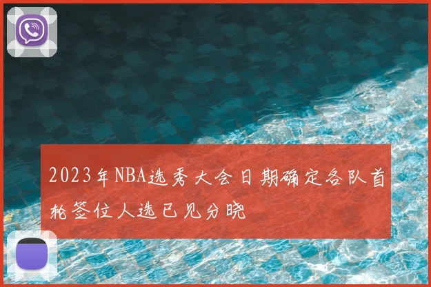 2023年NBA选秀大会日期确定各队首轮签位人选已见分晓