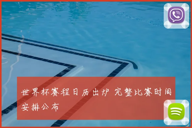 世界杯赛程日历出炉 完整比赛时间安排公布