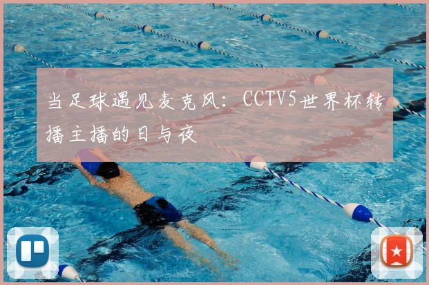 当足球遇见麦克风:CCTV5世界杯转播主播的日与夜