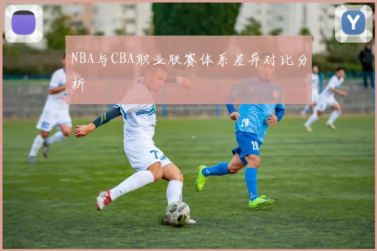 NBA与CBA职业联赛体系差异对比分析