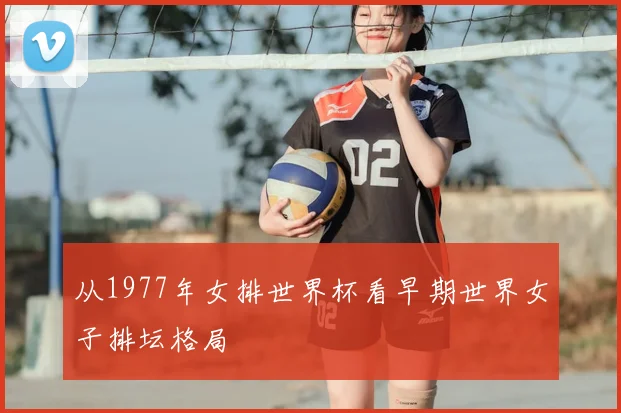 从1977年女排世界杯看早期世界女子排坛格局